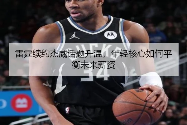 雷霆续约杰威话题升温，年轻核心如何平衡未来薪资