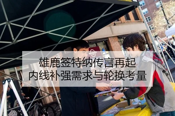 雄鹿签特纳传言再起 内线补强需求与轮换考量
