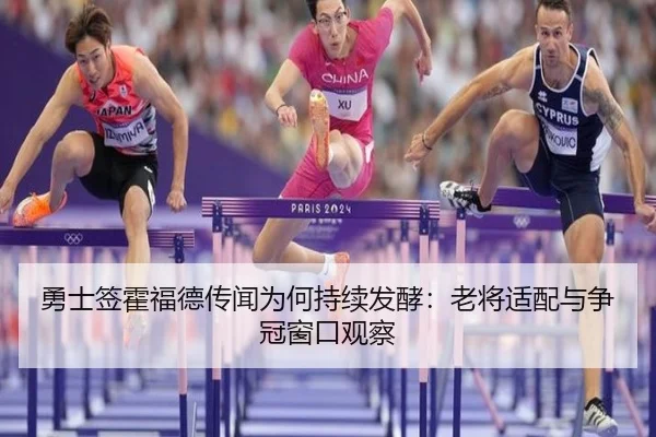 勇士签霍福德传闻为何持续发酵：老将适配与争冠窗口观察